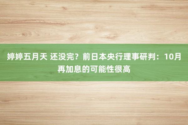 婷婷五月天 还没完？前日本央行理事研判：10月再加息的可能性很高