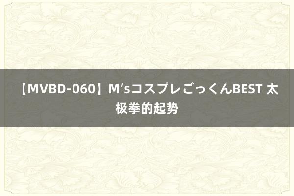 【MVBD-060】M’sコスプレごっくんBEST 太极拳的起势