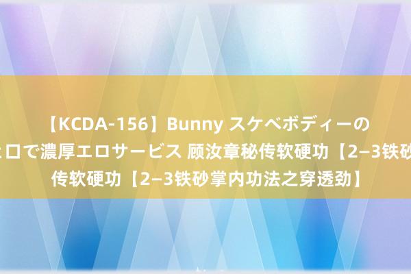 【KCDA-156】Bunny スケベボディーのバニーガールが手と口で濃厚エロサービス 顾汝章秘传软硬功【2—3铁砂掌内功法之穿透劲】