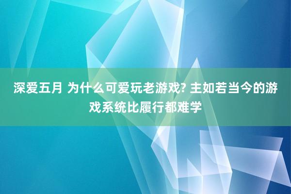 深爱五月 为什么可爱玩老游戏? 主如若当今的游戏系统比履行都难学