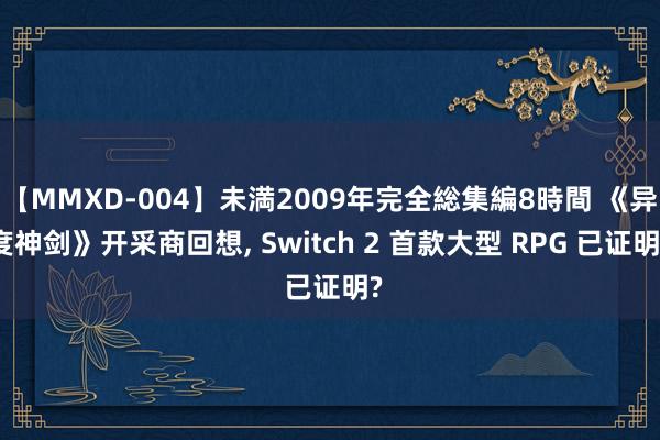 【MMXD-004】未満2009年完全総集編8時間 《异度神剑》开采商回想, Switch 2 首款大型 RPG 已证明?