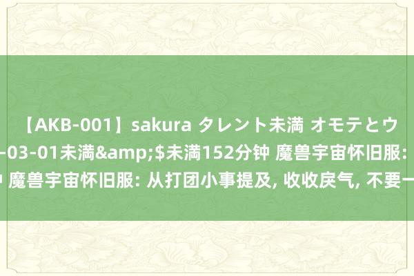 【AKB-001】sakura タレント未満 オモテとウラ</a>2009-03-01未満&$未満152分钟 魔兽宇宙怀旧服: 从打团小事提及, 收收戾气, 不要一言不对就开吵