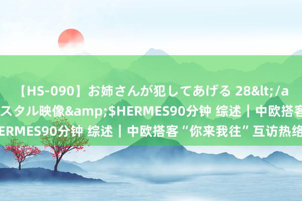 【HS-090】お姉さんが犯してあげる 28</a>2004-10-01クリスタル映像&$HERMES90分钟 综述｜中欧搭客“你来我往”互访热络