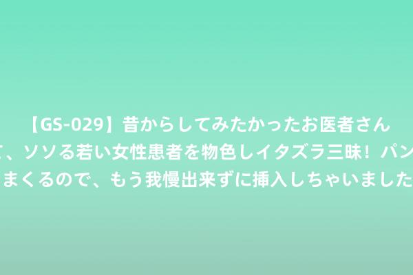 【GS-029】昔からしてみたかったお医者さんゴッコ ニセ医者になって、ソソる若い女性患者を物色しイタズラ三昧！パンツにシミまで作って感じまくるので、もう我慢出来ずに挿入しちゃいました。ああ、昔から憧れていたお医者さんゴッコをついに達成！ 中国唯独的水下古城, 统一了半个世纪, 无东谈主能去