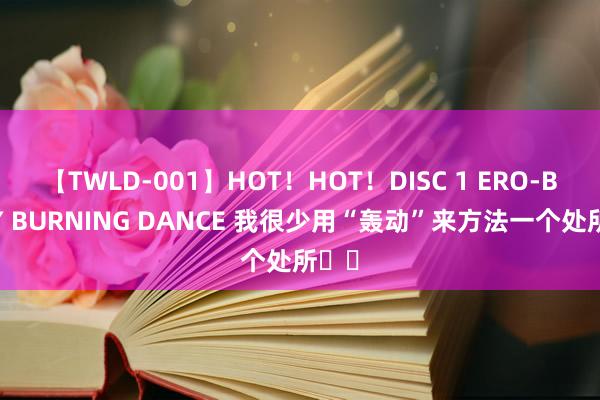 【TWLD-001】HOT！HOT！DISC 1 ERO-BODY BURNING DANCE 我很少用“轰动”来方法一个处所❗️