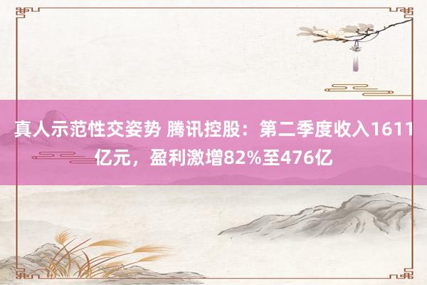 真人示范性交姿势 腾讯控股：第二季度收入1611亿元，盈利激增82%至476亿