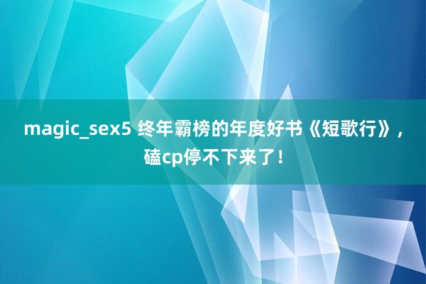 magic_sex5 终年霸榜的年度好书《短歌行》，磕cp停不下来了！