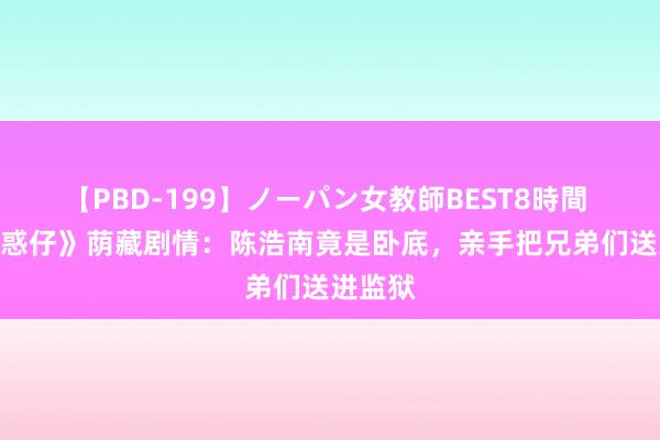 【PBD-199】ノーパン女教師BEST8時間 2 《古惑仔》荫藏剧情：陈浩南竟是卧底，亲手把兄弟们送进监狱