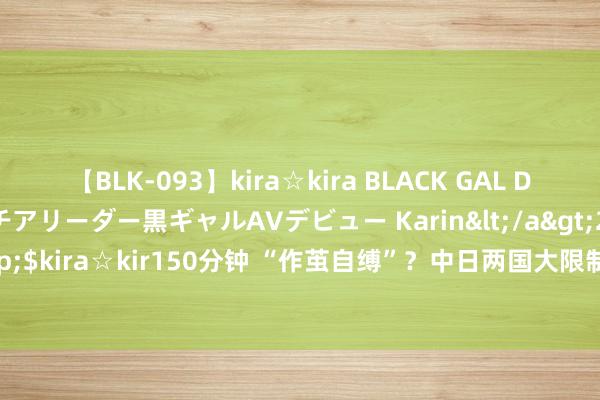 【BLK-093】kira☆kira BLACK GAL DEBUT 元・有名球団チアリーダー黒ギャルAVデビュー Karin</a>2013-04-19kira☆kira&$kira☆kir150分钟 “作茧自缚”？中日两国大限制抛售好意思债？好意思国“收割”亚洲失败？