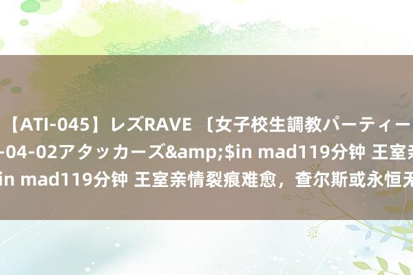 【ATI-045】レズRAVE 〔女子校生調教パーティー〕</a>2005-04-02アタッカーズ&$in mad119分钟 王室亲情裂痕难愈，查尔斯或永恒无法见孙