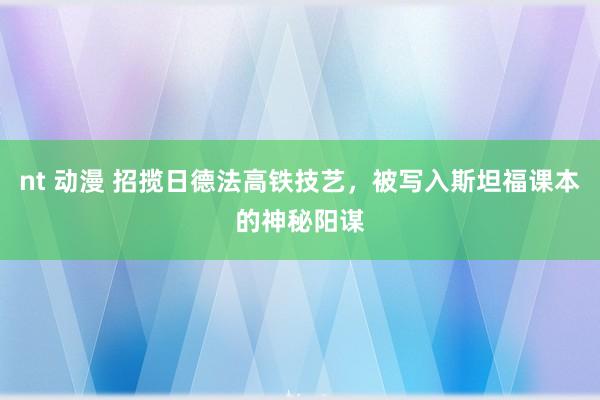 nt 动漫 招揽日德法高铁技艺，被写入斯坦福课本的神秘阳谋