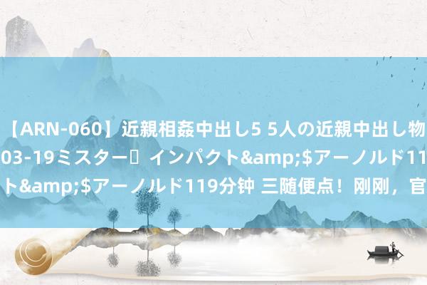 【ARN-060】近親相姦中出し5 5人の近親中出し物語</a>2008-03-19ミスター・インパクト&$アーノルド119分钟 三随便点！刚刚，官媒发文