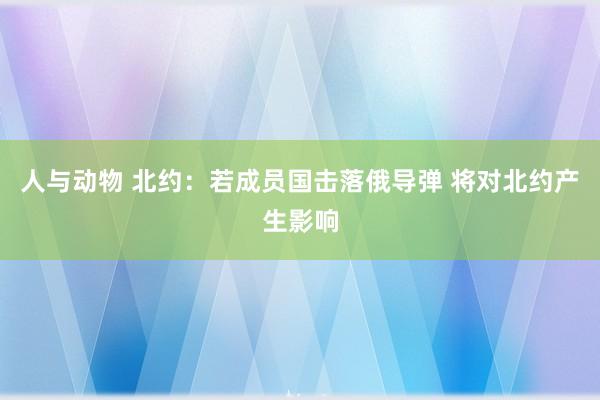 人与动物 北约：若成员国击落俄导弹 将对北约产生影响