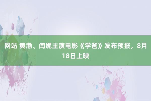 网站 黄渤、闫妮主演电影《学爸》发布预报，8月18日上映