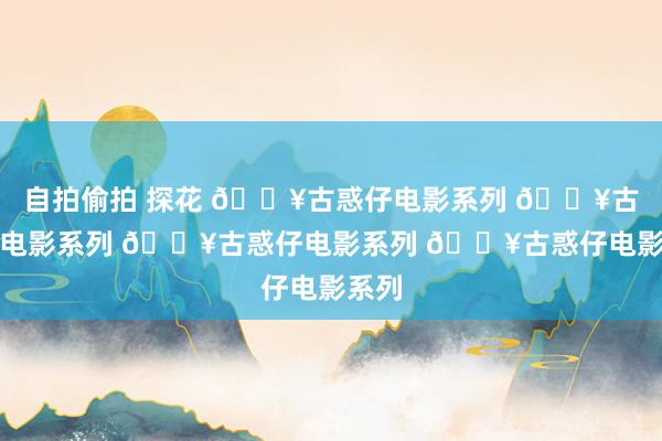 自拍偷拍 探花 🔥古惑仔电影系列 🔥古惑仔电影系列 🔥古惑仔电影系列 🔥古惑仔电影系列