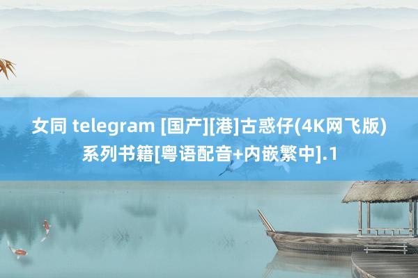 女同 telegram [国产][港]古惑仔(4K网飞版)系列书籍[粤语配音+内嵌繁中].1