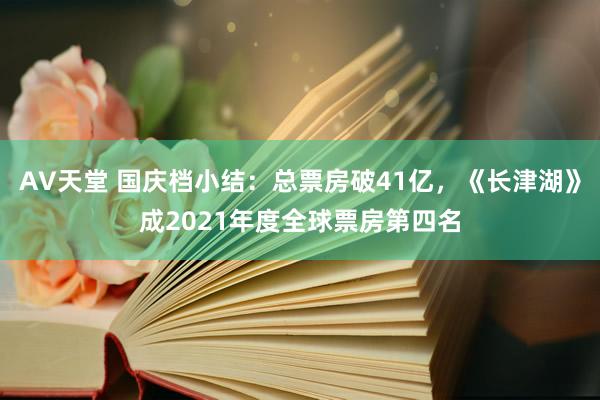 AV天堂 国庆档小结：总票房破41亿，《长津湖》成2021年度全球票房第四名