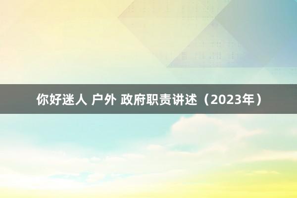 你好迷人 户外 政府职责讲述（2023年）