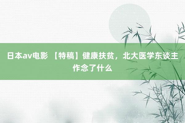 日本av电影 【特稿】健康扶贫，北大医学东谈主作念了什么