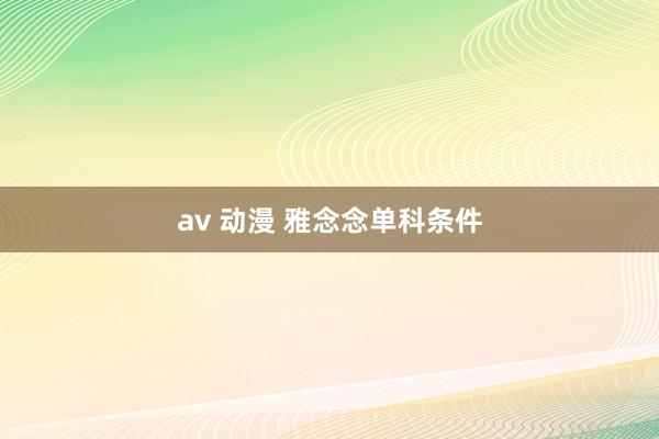 av 动漫 雅念念单科条件