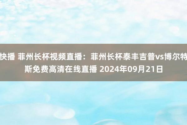 快播 菲州长杯视频直播：菲州长杯泰丰吉普vs博尔特斯免费高清在线直播 2024年09月21日