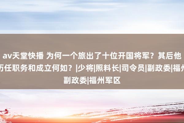 av天堂快播 为何一个旅出了十位开国将军？其后他们的历任职务和成立何如？|少将|照料长|司令员|副政委|福州军区