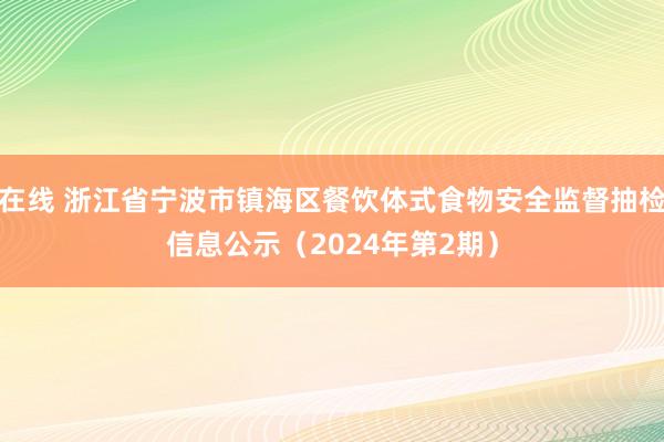 在线 浙江省宁波市镇海区餐饮体式食物安全监督抽检信息公示（2024年第2期）